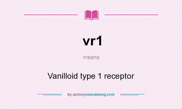 What does vr1 mean? It stands for Vanilloid type 1 receptor