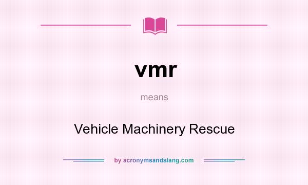 What does vmr mean? It stands for Vehicle Machinery Rescue