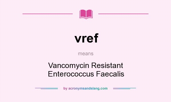 What does vref mean? It stands for Vancomycin Resistant Enterococcus Faecalis