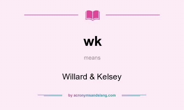 What does wk mean? It stands for Willard & Kelsey
