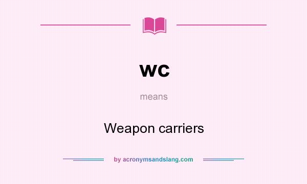 What does wc mean? It stands for Weapon carriers