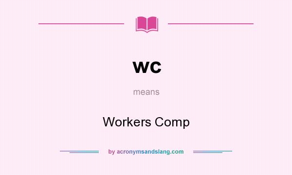 What does wc mean? It stands for Workers Comp