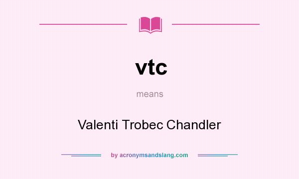 What does vtc mean? It stands for Valenti Trobec Chandler