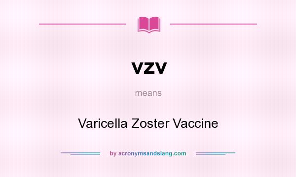 What does vzv mean? It stands for Varicella Zoster Vaccine