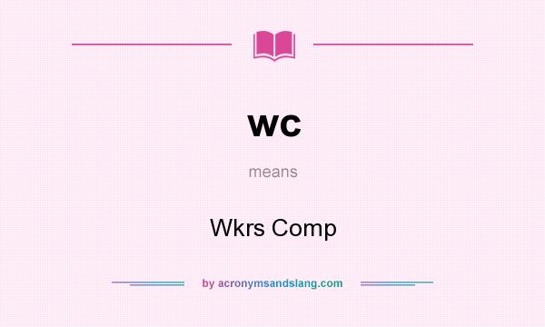 What does wc mean? It stands for Wkrs Comp