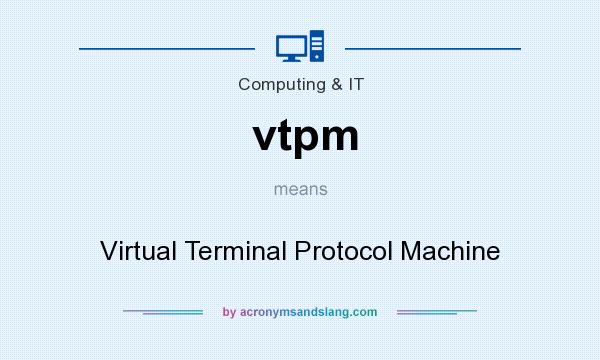 What does vtpm mean? It stands for Virtual Terminal Protocol Machine