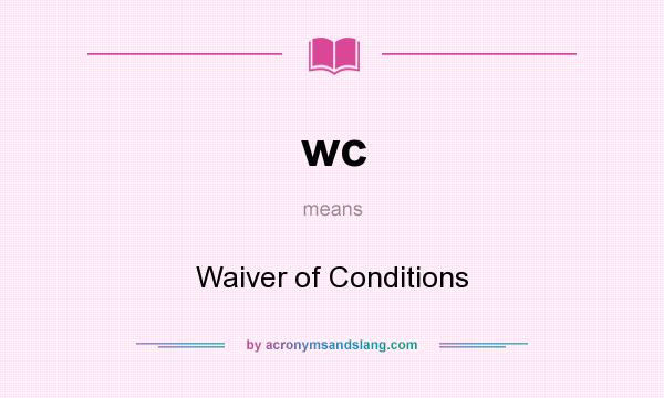 What does wc mean? It stands for Waiver of Conditions