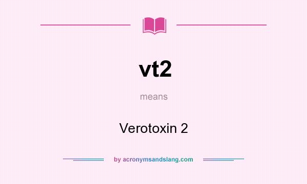 What does vt2 mean? It stands for Verotoxin 2