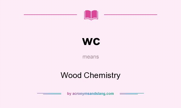 What does wc mean? It stands for Wood Chemistry