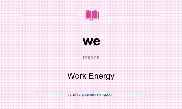 What does we mean? It stands for Work Energy