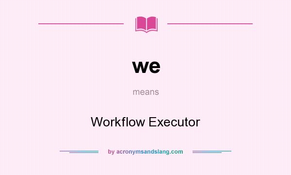What does we mean? It stands for Workflow Executor
