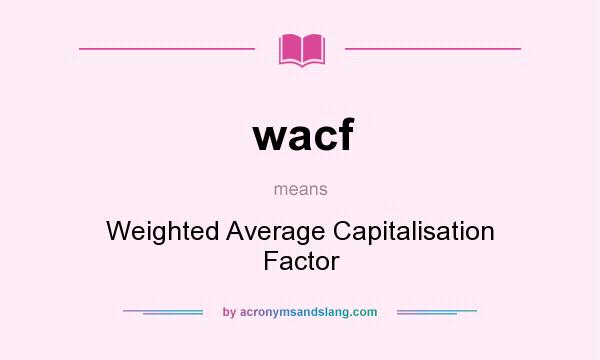 What does wacf mean? It stands for Weighted Average Capitalisation Factor