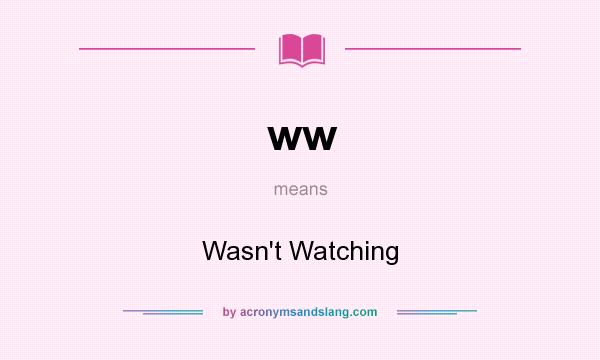 What does ww mean? It stands for Wasn`t Watching