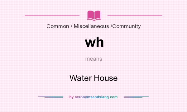 What does wh mean? It stands for Water House