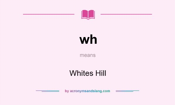 What does wh mean? It stands for Whites Hill
