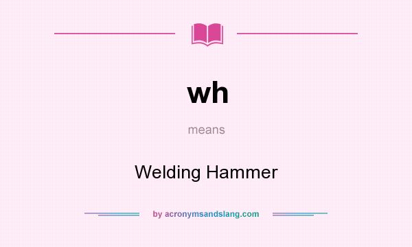 What does wh mean? It stands for Welding Hammer