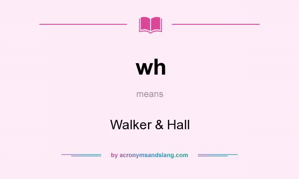 What does wh mean? It stands for Walker & Hall