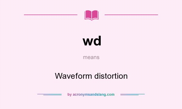 What does wd mean? It stands for Waveform distortion