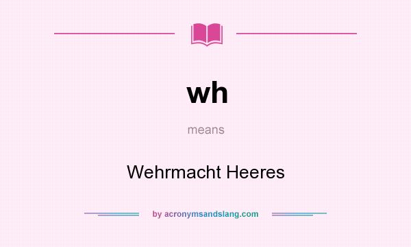 What does wh mean? It stands for Wehrmacht Heeres