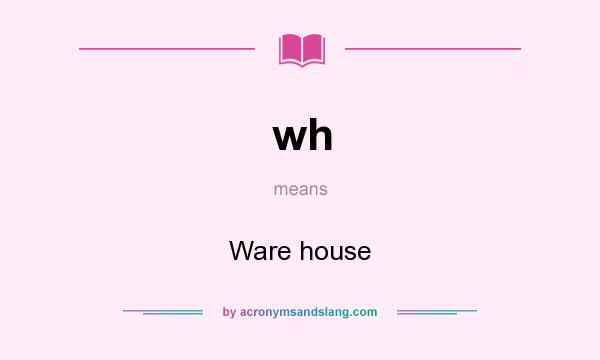 What does wh mean? It stands for Ware house