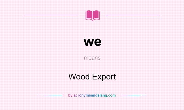What does we mean? It stands for Wood Export