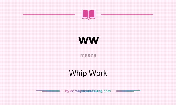 What does ww mean? It stands for Whip Work
