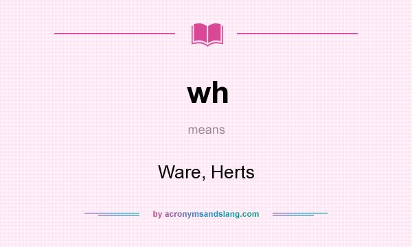 What does wh mean? It stands for Ware, Herts