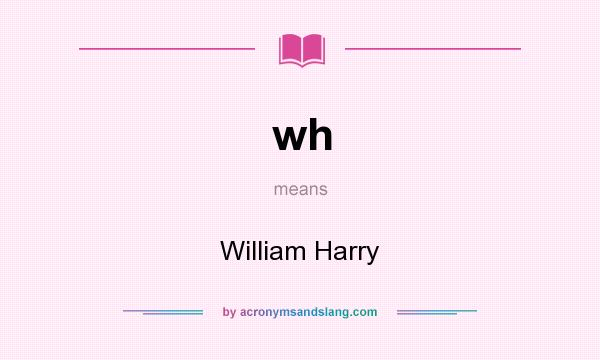 What does wh mean? It stands for William Harry