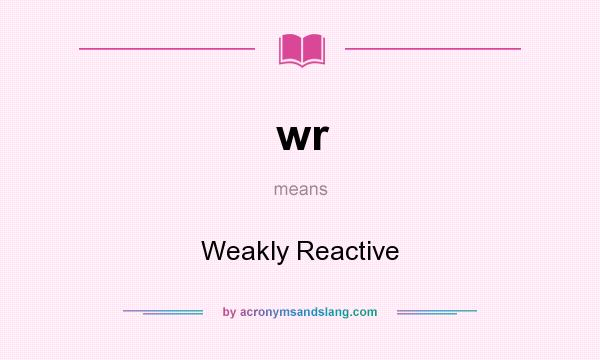 What does wr mean? It stands for Weakly Reactive