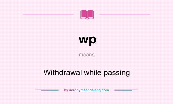 What does wp mean? It stands for Withdrawal while passing