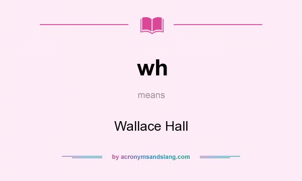 What does wh mean? It stands for Wallace Hall