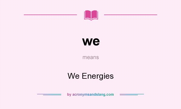 What does we mean? It stands for We Energies
