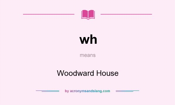 What does wh mean? It stands for Woodward House