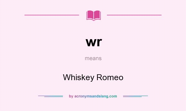 What does wr mean? It stands for Whiskey Romeo