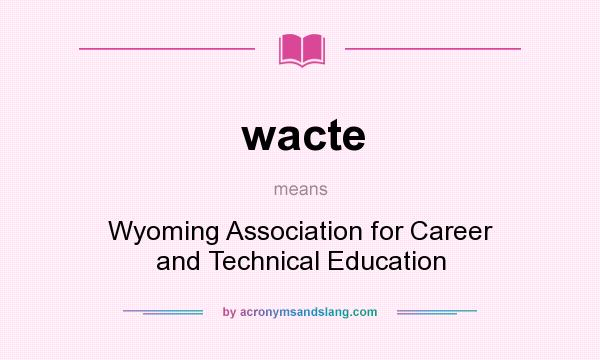 What does wacte mean? It stands for Wyoming Association for Career and Technical Education