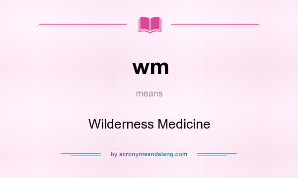 What does wm mean? It stands for Wilderness Medicine