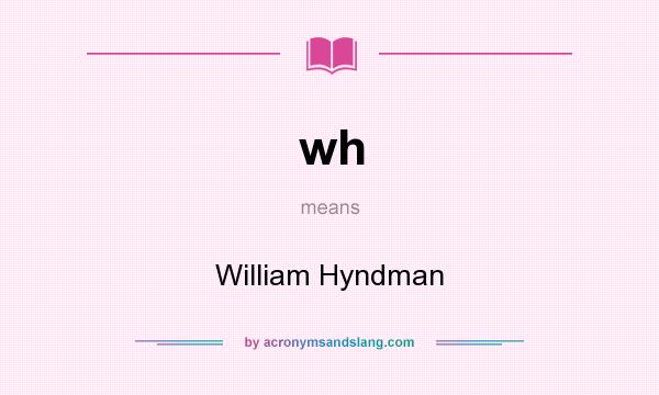 What does wh mean? It stands for William Hyndman