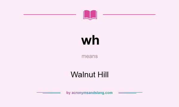 What does wh mean? It stands for Walnut Hill