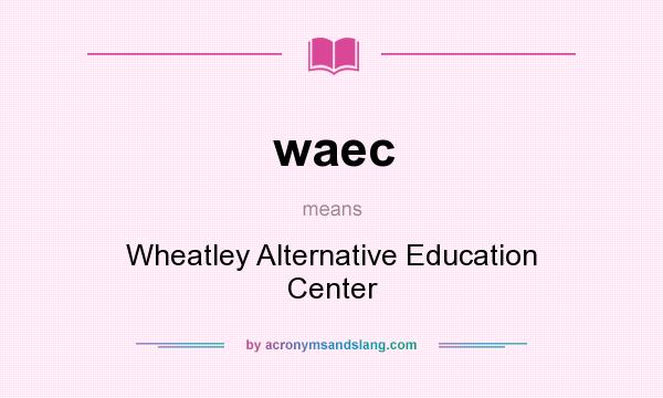 What does waec mean? It stands for Wheatley Alternative Education Center