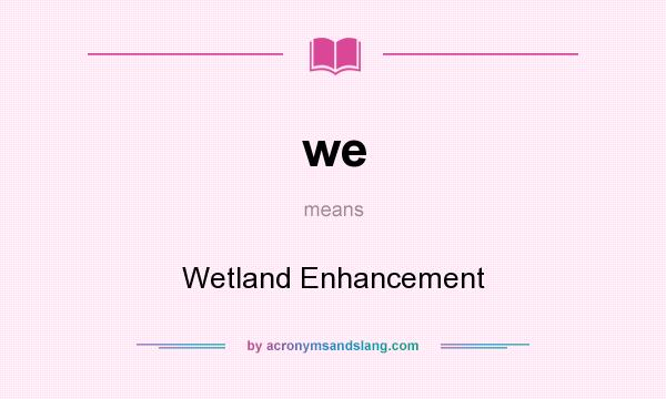 What does we mean? It stands for Wetland Enhancement