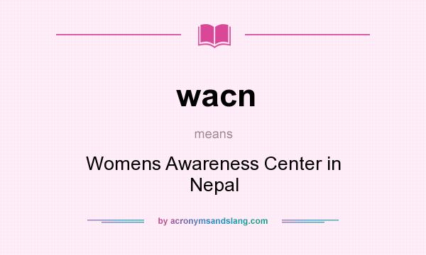 What does wacn mean? It stands for Womens Awareness Center in Nepal