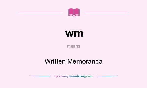 What does wm mean? It stands for Written Memoranda