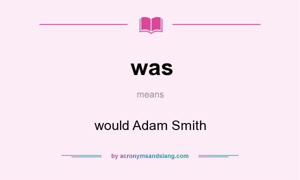 What does was mean? It stands for would Adam Smith