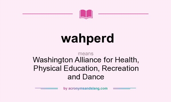 What does wahperd mean? It stands for Washington Alliance for Health, Physical Education, Recreation and Dance