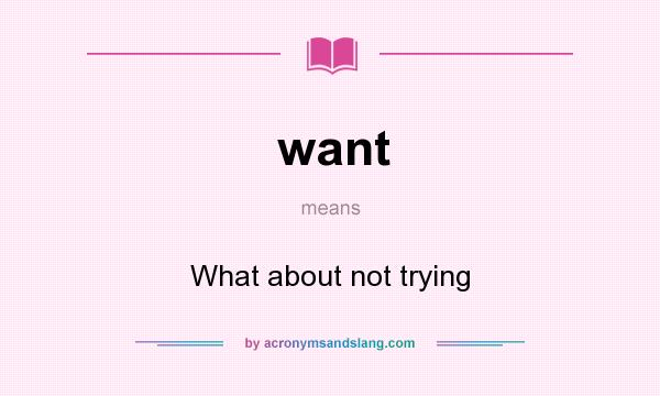 What does want mean? It stands for What about not trying
