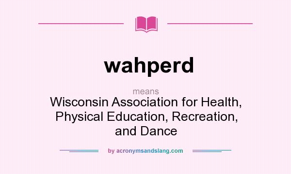 What does wahperd mean? It stands for Wisconsin Association for Health, Physical Education, Recreation, and Dance