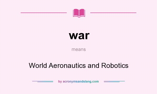 What does war mean? It stands for World Aeronautics and Robotics