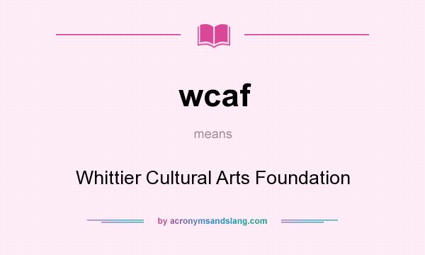 What does wcaf mean? It stands for Whittier Cultural Arts Foundation
