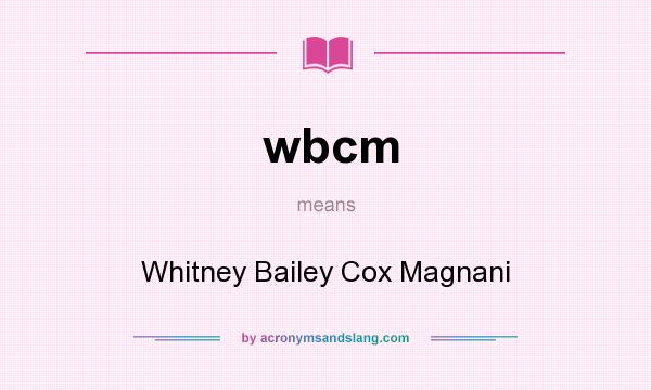 What does wbcm mean? It stands for Whitney Bailey Cox Magnani