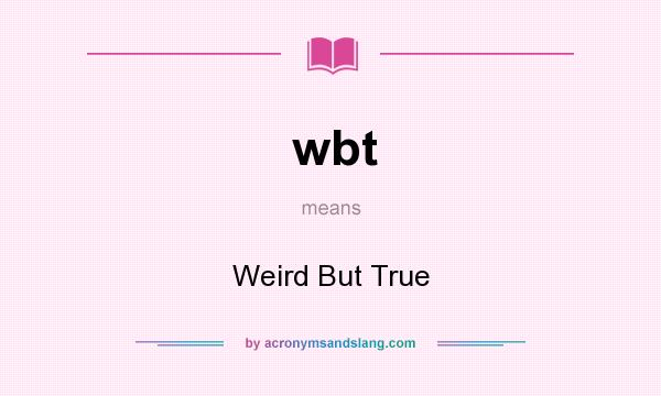 What does wbt mean? It stands for Weird But True